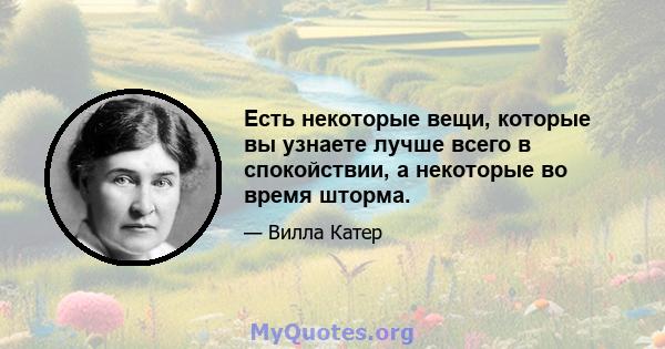 Есть некоторые вещи, которые вы узнаете лучше всего в спокойствии, а некоторые во время шторма.