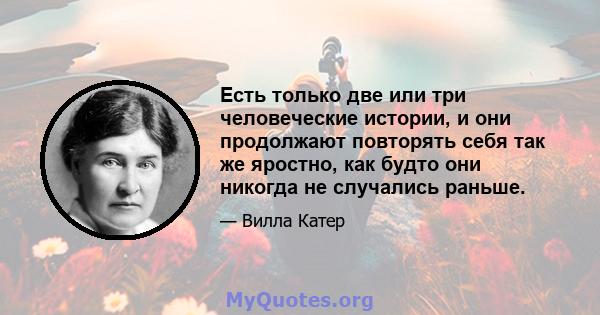 Есть только две или три человеческие истории, и они продолжают повторять себя так же яростно, как будто они никогда не случались раньше.