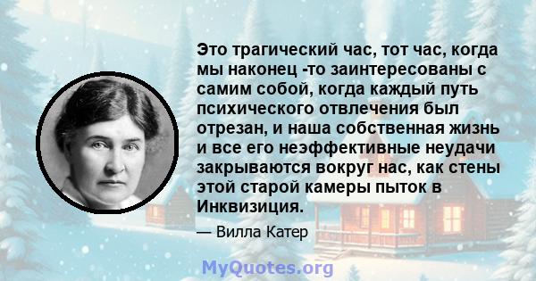 Это трагический час, тот час, когда мы наконец -то заинтересованы с самим собой, когда каждый путь психического отвлечения был отрезан, и наша собственная жизнь и все его неэффективные неудачи закрываются вокруг нас,