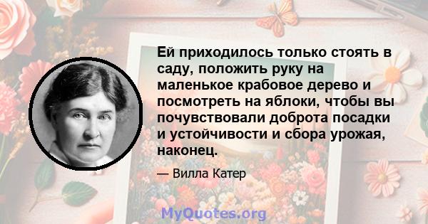 Ей приходилось только стоять в саду, положить руку на маленькое крабовое дерево и посмотреть на яблоки, чтобы вы почувствовали доброта посадки и устойчивости и сбора урожая, наконец.