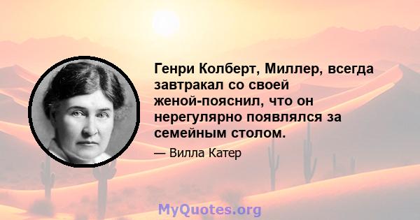 Генри Колберт, Миллер, всегда завтракал со своей женой-пояснил, что он нерегулярно появлялся за семейным столом.