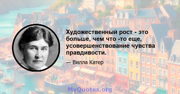 Художественный рост - это больше, чем что -то еще, усовершенствование чувства правдивости.