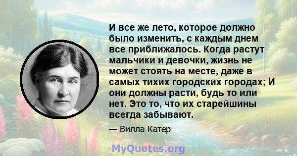 И все же лето, которое должно было изменить, с каждым днем ​​все приближалось. Когда растут мальчики и девочки, жизнь не может стоять на месте, даже в самых тихих городских городах; И они должны расти, будь то или нет.