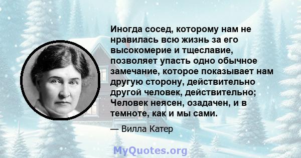 Иногда сосед, которому нам не нравилась всю жизнь за его высокомерие и тщеславие, позволяет упасть одно обычное замечание, которое показывает нам другую сторону, действительно другой человек, действительно; Человек