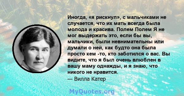 Иногда, «я рискнул», с мальчиками не случается, что их мать всегда была молода и красива. Полем Полем Я не мог выдержать это, если бы вы, мальчики, были невнимательны или думали о ней, как будто она была просто кем -то, 