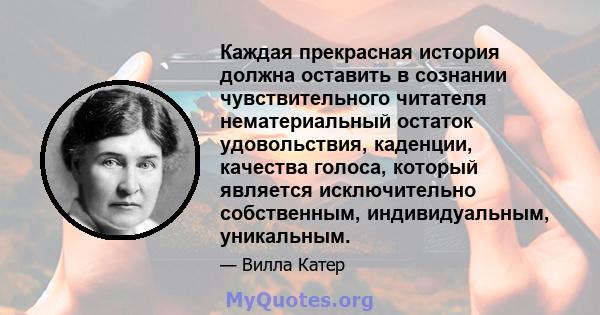 Каждая прекрасная история должна оставить в сознании чувствительного читателя нематериальный остаток удовольствия, каденции, качества голоса, который является исключительно собственным, индивидуальным, уникальным.