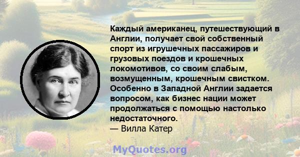 Каждый американец, путешествующий в Англии, получает свой собственный спорт из игрушечных пассажиров и грузовых поездов и крошечных локомотивов, со своим слабым, возмущенным, крошечным свистком. Особенно в Западной