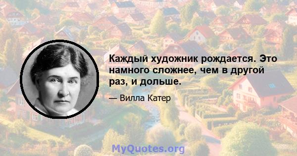 Каждый художник рождается. Это намного сложнее, чем в другой раз, и дольше.