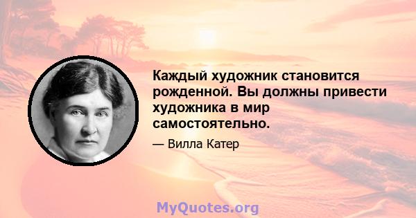 Каждый художник становится рожденной. Вы должны привести художника в мир самостоятельно.