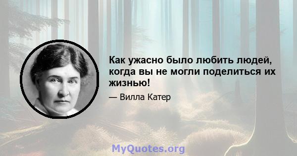 Как ужасно было любить людей, когда вы не могли поделиться их жизнью!