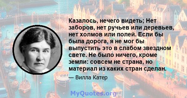 Казалось, нечего видеть; Нет заборов, нет ручьев или деревьев, нет холмов или полей. Если бы была дорога, я не мог бы выпустить это в слабом звездном свете. Не было ничего, кроме земли: совсем не страна, но материал из