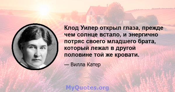 Клод Уилер открыл глаза, прежде чем солнце встало, и энергично потряс своего младшего брата, который лежал в другой половине той же кровати.