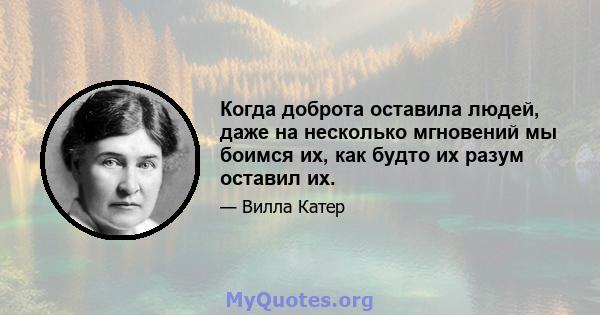 Когда доброта оставила людей, даже на несколько мгновений мы боимся их, как будто их разум оставил их.