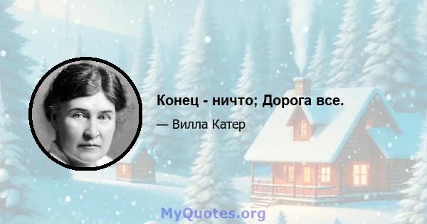 Конец - ничто; Дорога все.