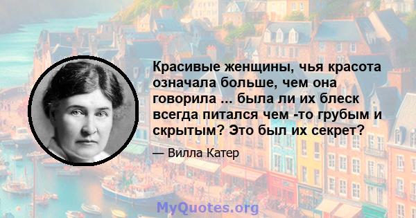 Красивые женщины, чья красота означала больше, чем она говорила ... была ли их блеск всегда питался чем -то грубым и скрытым? Это был их секрет?