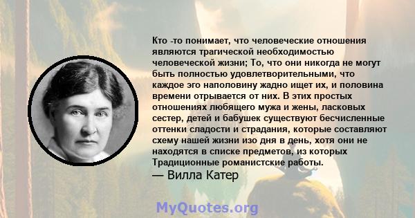 Кто -то понимает, что человеческие отношения являются трагической необходимостью человеческой жизни; То, что они никогда не могут быть полностью удовлетворительными, что каждое эго наполовину жадно ищет их, и половина