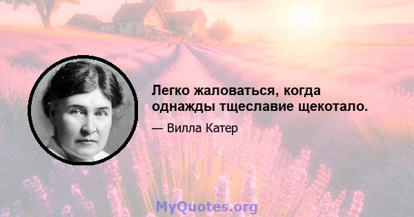 Легко жаловаться, когда однажды тщеславие щекотало.