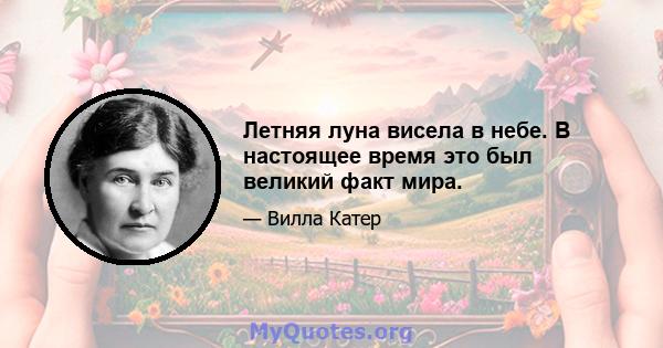 Летняя луна висела в небе. В настоящее время это был великий факт мира.