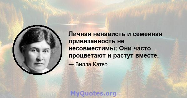 Личная ненависть и семейная привязанность не несовместимы; Они часто процветают и растут вместе.