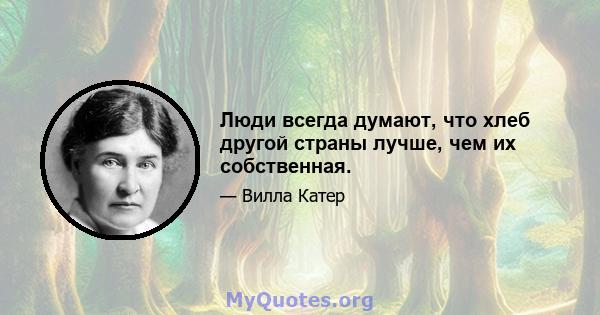 Люди всегда думают, что хлеб другой страны лучше, чем их собственная.