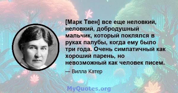 [Марк Твен] все еще неловкий, неловкий, добродушный мальчик, который поклялся в руках палубы, когда ему было три года. Очень симпатичный как хороший парень, но невозможный как человек писем.