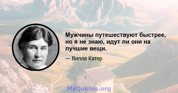 Мужчины путешествуют быстрее, но я не знаю, идут ли они на лучшие вещи.