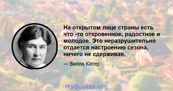 На открытом лице страны есть что -то откровенное, радостное и молодое. Это неразрушительно отдается настроению сезона, ничего не сдерживая.