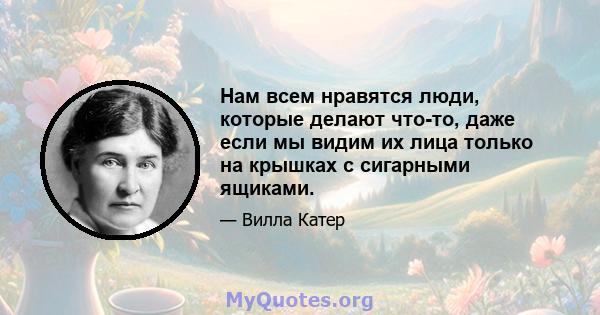 Нам всем нравятся люди, которые делают что-то, даже если мы видим их лица только на крышках с сигарными ящиками.