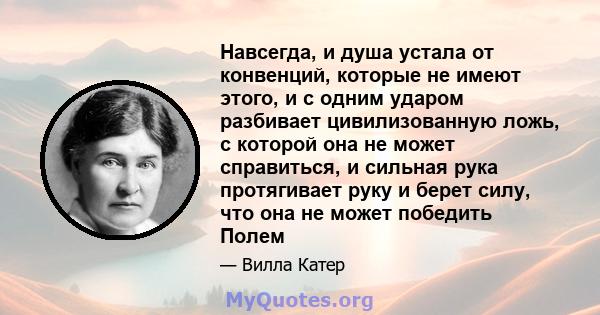 Навсегда, и душа устала от конвенций, которые не имеют этого, и с одним ударом разбивает цивилизованную ложь, с которой она не может справиться, и сильная рука протягивает руку и берет силу, что она не может победить