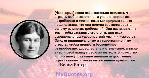 [Некоторые] люди действительно ожидают, что страсть любви заполняет и удовлетворяет все потребности в жизни, тогда как природа только предполагала, что она должна соответствовать одному из многих требований. Они