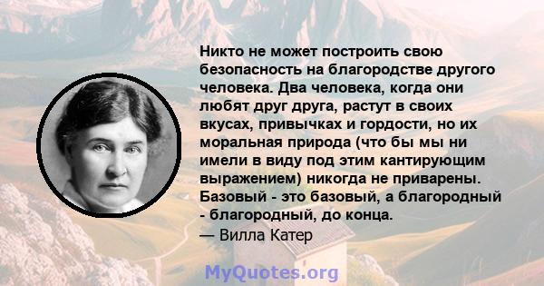 Никто не может построить свою безопасность на благородстве другого человека. Два человека, когда они любят друг друга, растут в своих вкусах, привычках и гордости, но их моральная природа (что бы мы ни имели в виду под