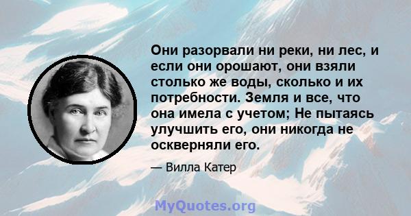 Они разорвали ни реки, ни лес, и если они орошают, они взяли столько же воды, сколько и их потребности. Земля и все, что она имела с учетом; Не пытаясь улучшить его, они никогда не оскверняли его.