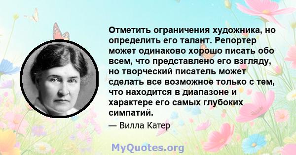 Отметить ограничения художника, но определить его талант. Репортер может одинаково хорошо писать обо всем, что представлено его взгляду, но творческий писатель может сделать все возможное только с тем, что находится в