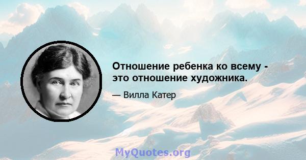 Отношение ребенка ко всему - это отношение художника.