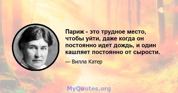 Париж - это трудное место, чтобы уйти, даже когда он постоянно идет дождь, и один кашляет постоянно от сырости.