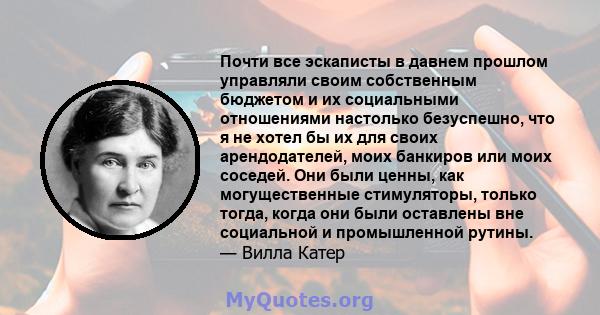 Почти все эскаписты в давнем прошлом управляли своим собственным бюджетом и их социальными отношениями настолько безуспешно, что я не хотел бы их для своих арендодателей, моих банкиров или моих соседей. Они были ценны,