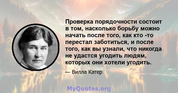 Проверка порядочности состоит в том, насколько борьбу можно начать после того, как кто -то перестал заботиться, и после того, как вы узнали, что никогда не удастся угодить людям, которых они хотели угодить.