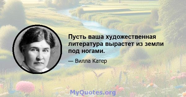 Пусть ваша художественная литература вырастет из земли под ногами.