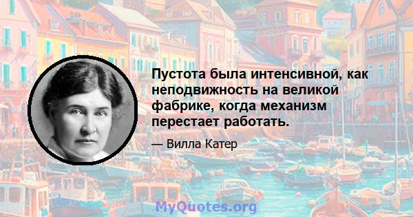 Пустота была интенсивной, как неподвижность на великой фабрике, когда механизм перестает работать.