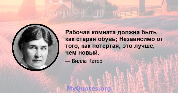 Рабочая комната должна быть как старая обувь; Независимо от того, как потертая, это лучше, чем новый.