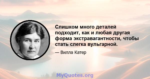 Слишком много деталей подходит, как и любая другая форма экстравагантности, чтобы стать слегка вульгарной.