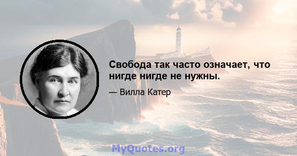 Свобода так часто означает, что нигде нигде не нужны.