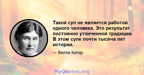 Такой суп не является работой одного человека. Это результат постоянно утонченной традиции. В этом супе почти тысяча лет истории.