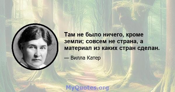 Там не было ничего, кроме земли; совсем не страна, а материал из каких стран сделан.