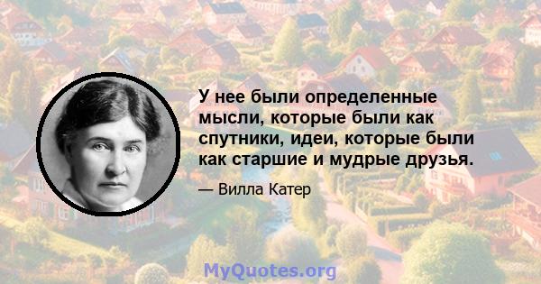 У нее были определенные мысли, которые были как спутники, идеи, которые были как старшие и мудрые друзья.