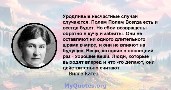 Уродливые несчастные случаи случаются. Полем Полем Всегда есть и всегда будет. Но сбои возвращены обратно в кучу и забыты. Они не оставляют ни одного длительного шрама в мире, и они не влияют на будущее. Вещи, которые в 