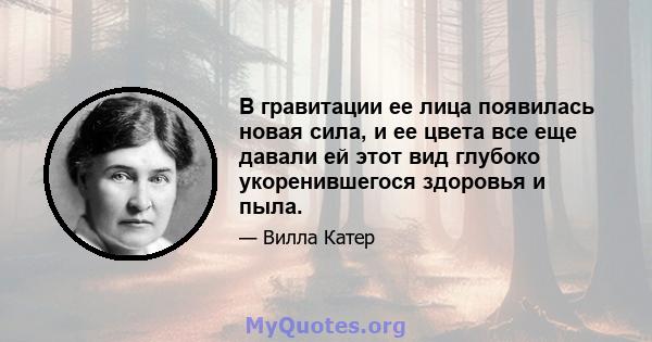 В гравитации ее лица появилась новая сила, и ее цвета все еще давали ей этот вид глубоко укоренившегося здоровья и пыла.