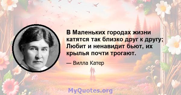 В Маленьких городах жизни катятся так близко друг к другу; Любит и ненавидит бьют, их крылья почти трогают.