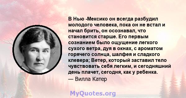 В Нью -Мексико он всегда разбудил молодого человека, пока он не встал и начал брить, он осознавал, что становится старше. Его первым сознанием было ощущение легкого сухого ветра, дуя в окнах, с ароматом горячего солнца, 