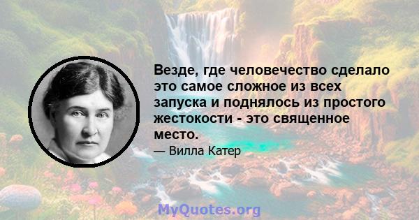 Везде, где человечество сделало это самое сложное из всех запуска и поднялось из простого жестокости - это священное место.